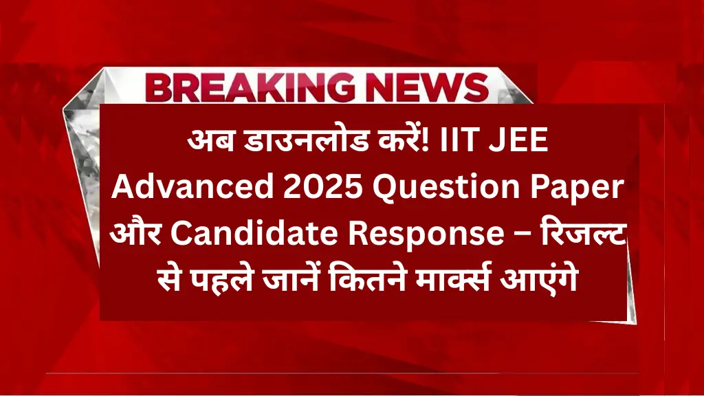 अब डाउनलोड करें! IIT JEE Advanced 2025 Question Paper और Candidate Response – रिजल्ट से पहले जानें कितने मार्क्स आएंगे