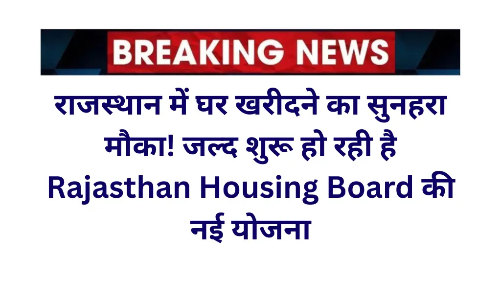 राजस्थान में घर खरीदने का सुनहरा मौका! जल्द शुरू हो रही है Rajasthan Housing Board की नई योजना