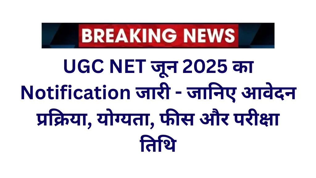 UGC NET June 2025 Notification: जानिए आवेदन प्रक्रिया, योग्यता, फीस और परीक्षा तिथि