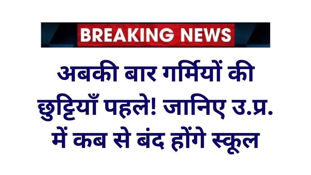 अबकी बार गर्मियों की छुट्टियाँ पहले! जानिए कब से बंद होंगे स्कूल - UP School Holiday 2025