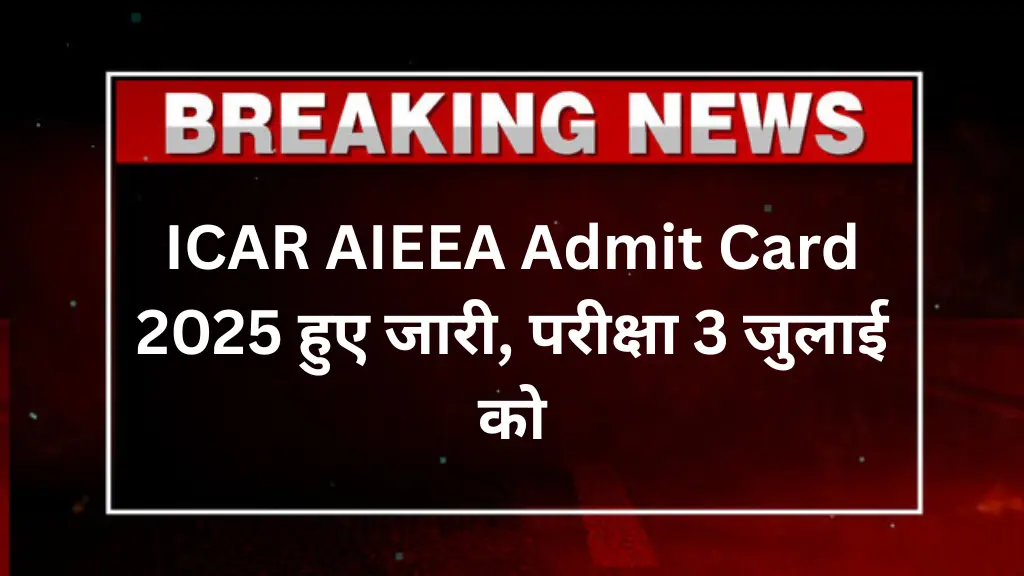 ICAR AIEEA Admit Card 2025: एडमिट कार्ड हुए जारी, परीक्षा 3 जुलाई को होगी