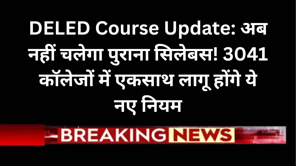 DELED Course Update: अब नहीं चलेगा पुराना सिलेबस! 3041 कॉलेजों में एकसाथ लागू होंगे ये नए नियम
