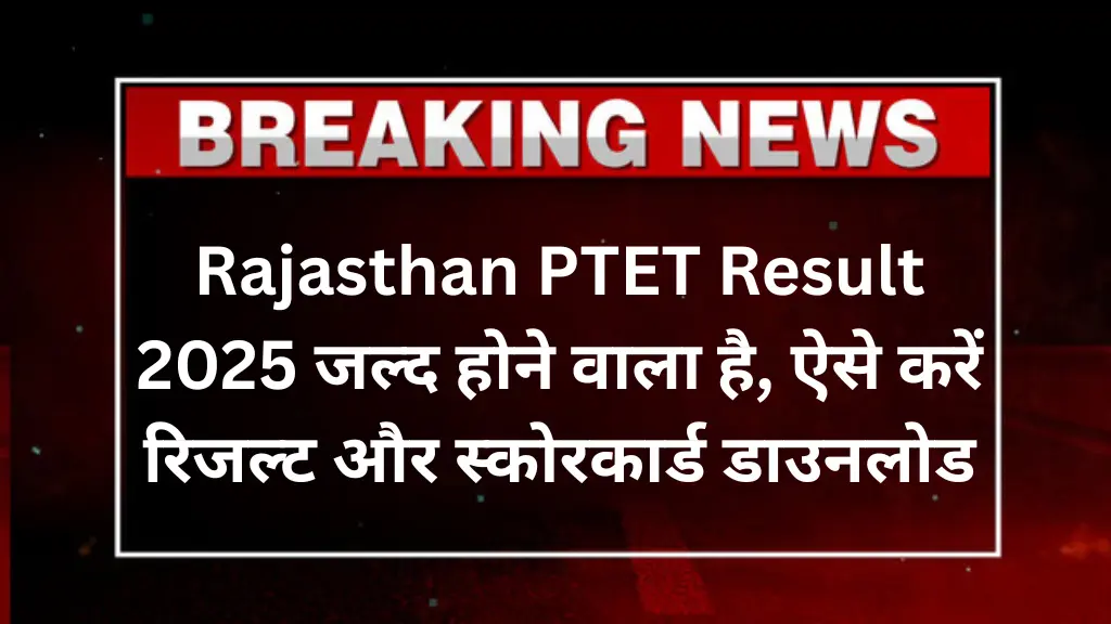 Rajasthan PTET Result 2025: जल्द होने वाला है रिजल्ट जारी, ऐसे करें रिजल्ट और स्कोरकार्ड डाउनलोड
