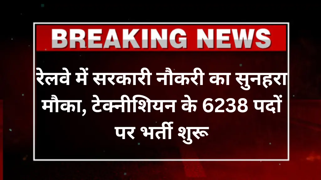 Railway Technician Vacancy 2025: रेलवे में सरकारी नौकरी का सुनहरा मौका, टेक्नीशियन के 6238 पदों पर भर्ती शुरू