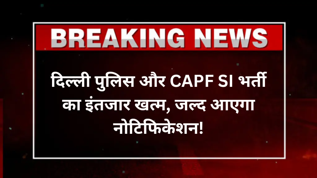 SSC CPO Notification 2025: दिल्ली पुलिस और CAPF SI भर्ती का इंतजार खत्म, जल्द आएगा नोटिफिकेशन!